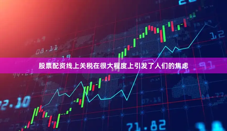 股票配资线上　　关税在很大程度上引发了人们的焦虑
