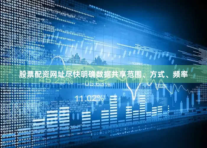 股票配资网址尽快明确数据共享范围、方式、频率