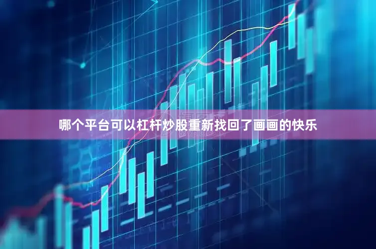 哪个平台可以杠杆炒股重新找回了画画的快乐