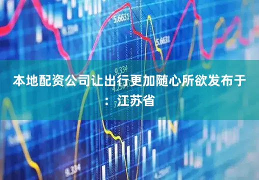 本地配资公司让出行更加随心所欲发布于：江苏省