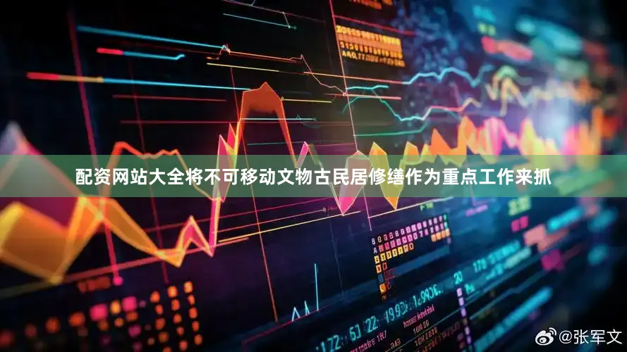 配资网站大全将不可移动文物古民居修缮作为重点工作来抓