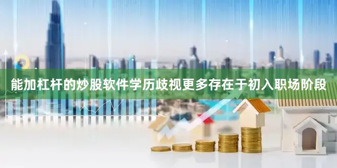 能加杠杆的炒股软件学历歧视更多存在于初入职场阶段