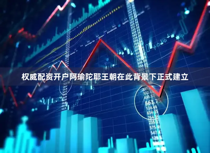 权威配资开户阿瑜陀耶王朝在此背景下正式建立