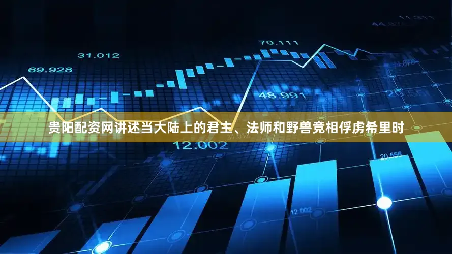 贵阳配资网 讲述当大陆上的君主、法师和野兽竞相俘虏希里时