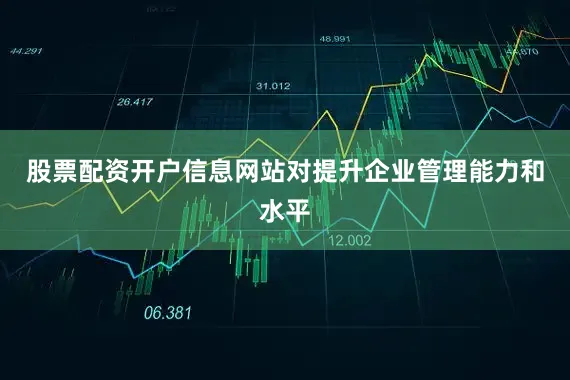 股票配资开户信息网站对提升企业管理能力和水平