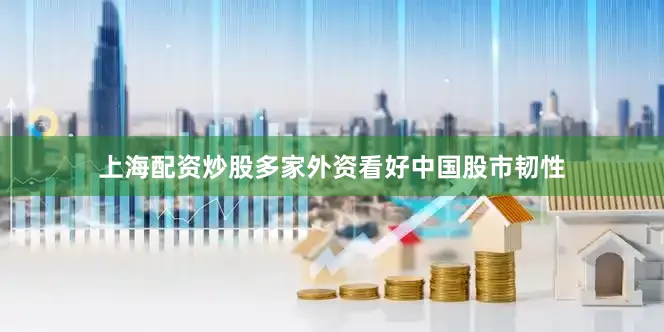 上海配资炒股多家外资看好中国股市韧性