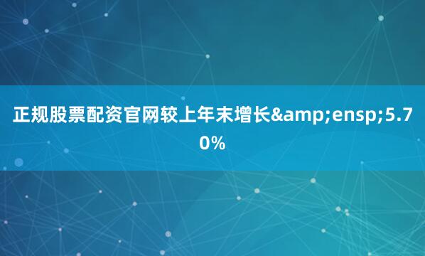 正规股票配资官网较上年末增长 5.70%
