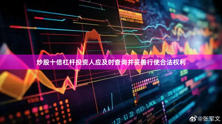 炒股十倍杠杆投资人应及时查询并妥善行使合法权利