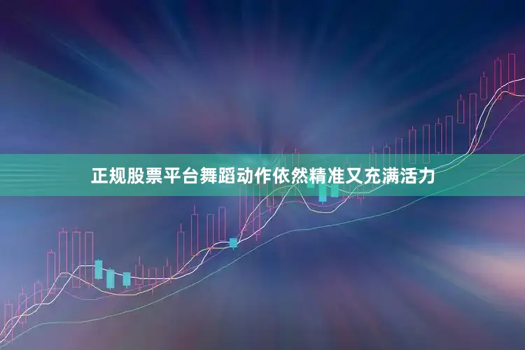 正规股票平台舞蹈动作依然精准又充满活力