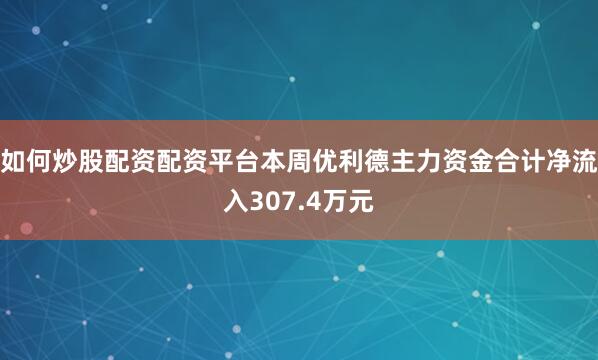 如何炒股配资配资平台本周优利德主力资金合计净流入307.4万元