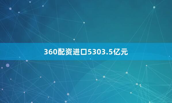 360配资进口5303.5亿元
