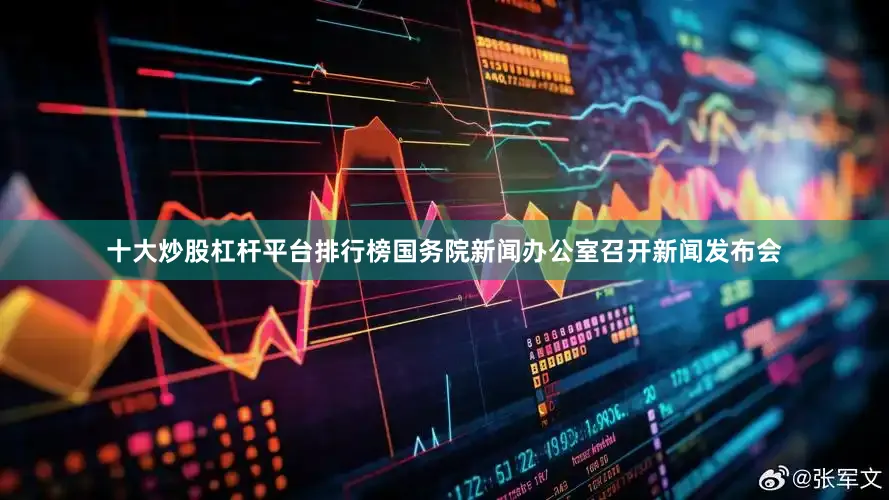 十大炒股杠杆平台排行榜国务院新闻办公室召开新闻发布会