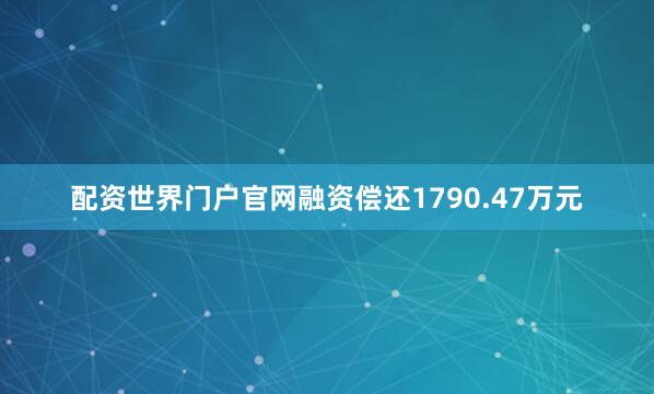配资世界门户官网融资偿还1790.47万元