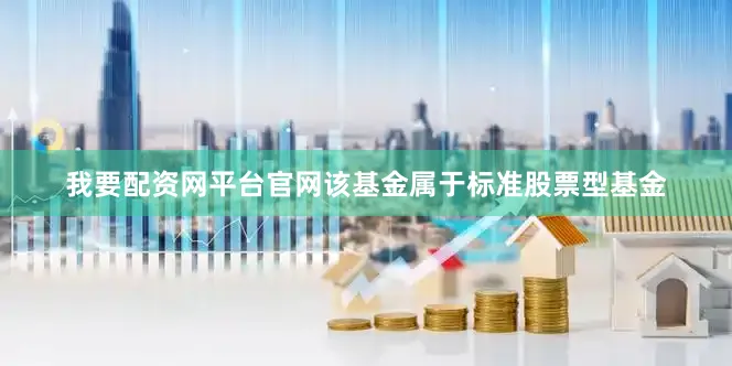 我要配资网平台官网　　该基金属于标准股票型基金