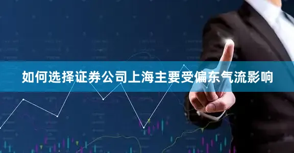 如何选择证券公司上海主要受偏东气流影响