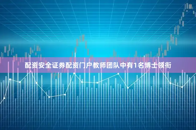 配资安全证券配资门户教师团队中有1名博士领衔