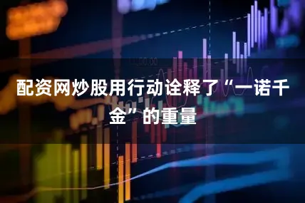 配资网炒股用行动诠释了“一诺千金”的重量