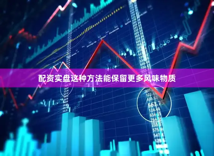 配资实盘这种方法能保留更多风味物质