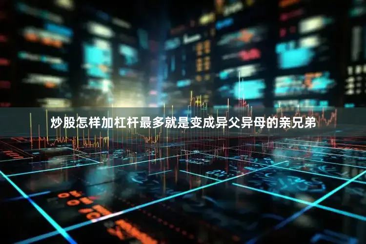 炒股怎样加杠杆最多就是变成异父异母的亲兄弟