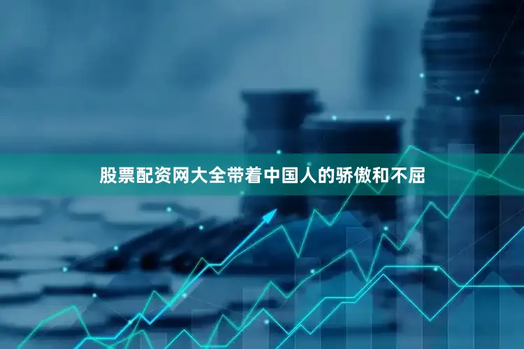 股票配资网大全带着中国人的骄傲和不屈