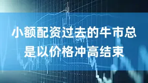 小额配资过去的牛市总是以价格冲高结束