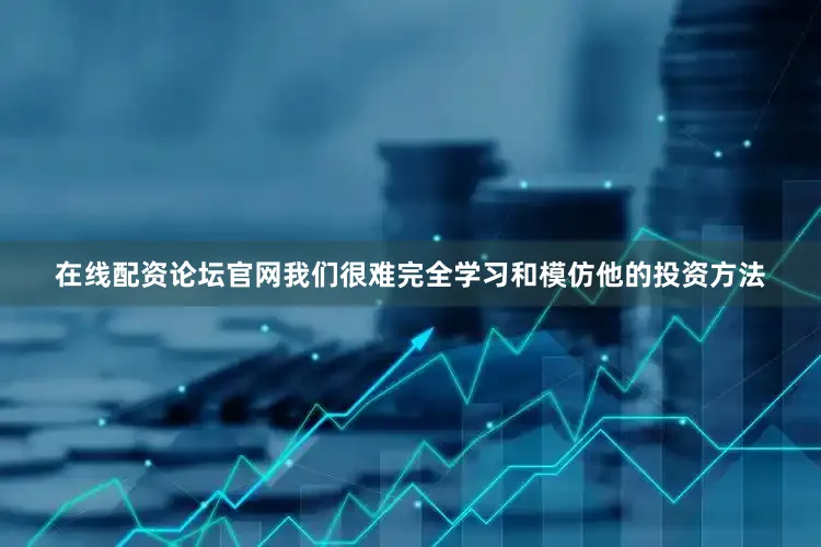 在线配资论坛官网我们很难完全学习和模仿他的投资方法