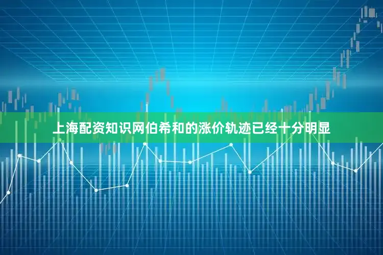 上海配资知识网伯希和的涨价轨迹已经十分明显