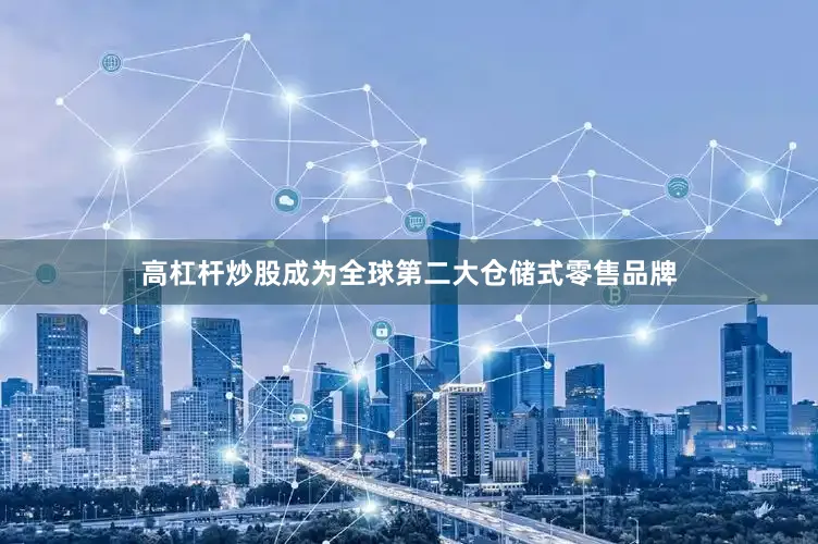 高杠杆炒股成为全球第二大仓储式零售品牌