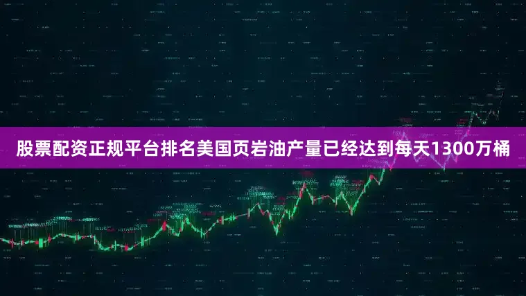 股票配资正规平台排名美国页岩油产量已经达到每天1300万桶