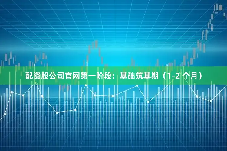 配资股公司官网第一阶段：基础筑基期（1-2 个月）
