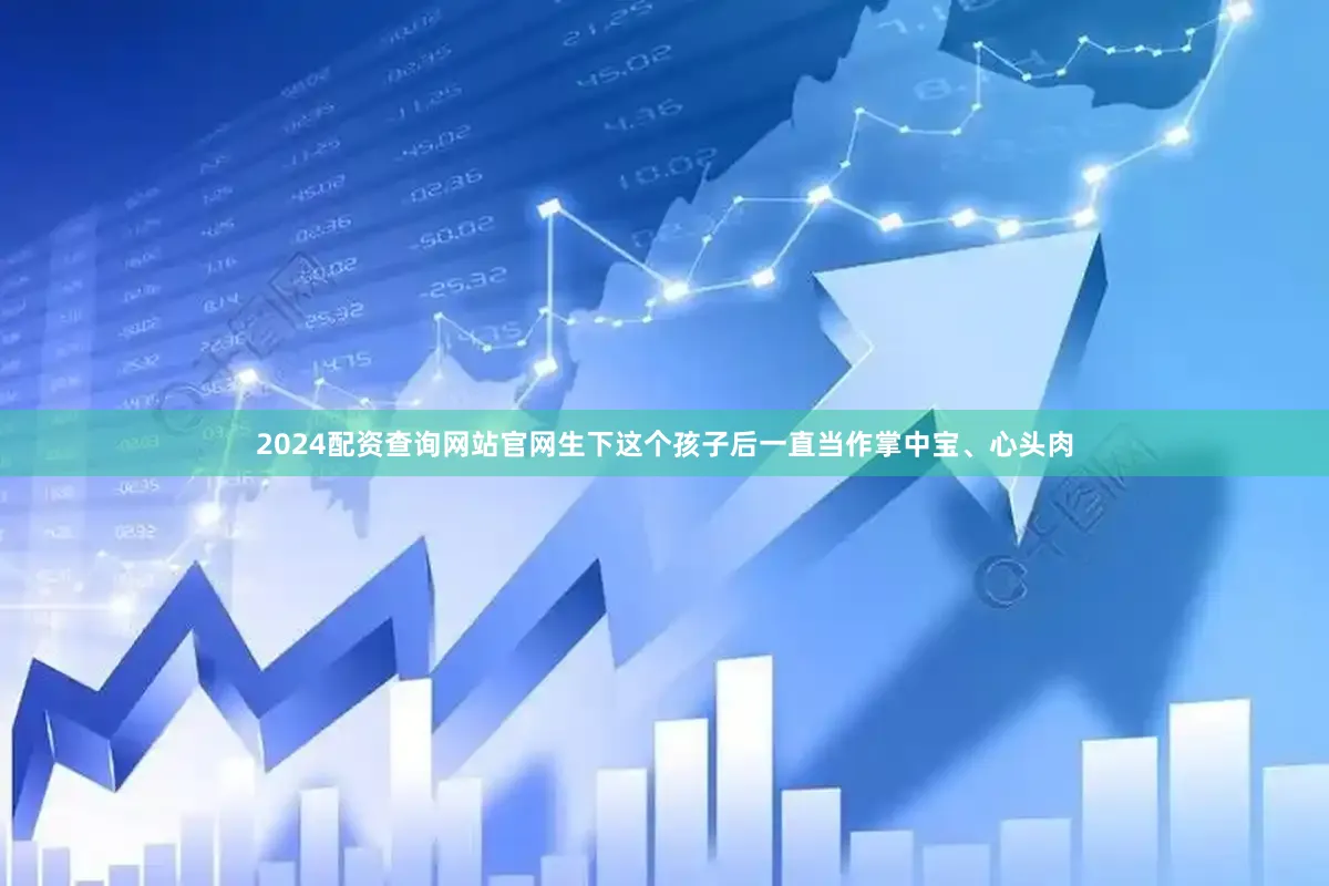 2024配资查询网站官网生下这个孩子后一直当作掌中宝、心头肉