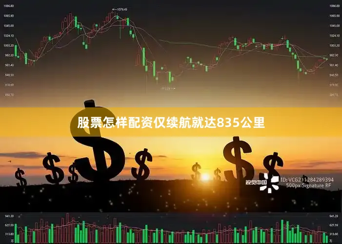 股票怎样配资仅续航就达835公里
