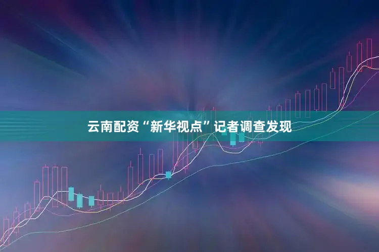 云南配资“新华视点”记者调查发现