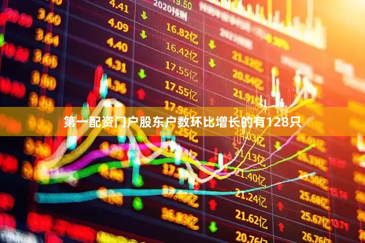 第一配资门户股东户数环比增长的有128只