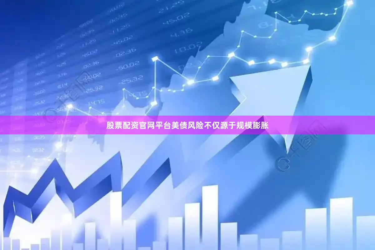 股票配资官网平台　　美债风险不仅源于规模膨胀