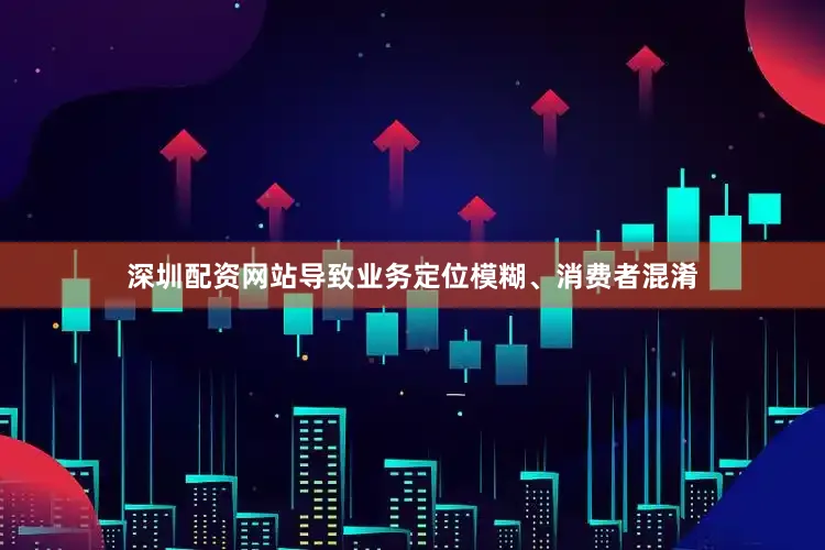 深圳配资网站导致业务定位模糊、消费者混淆