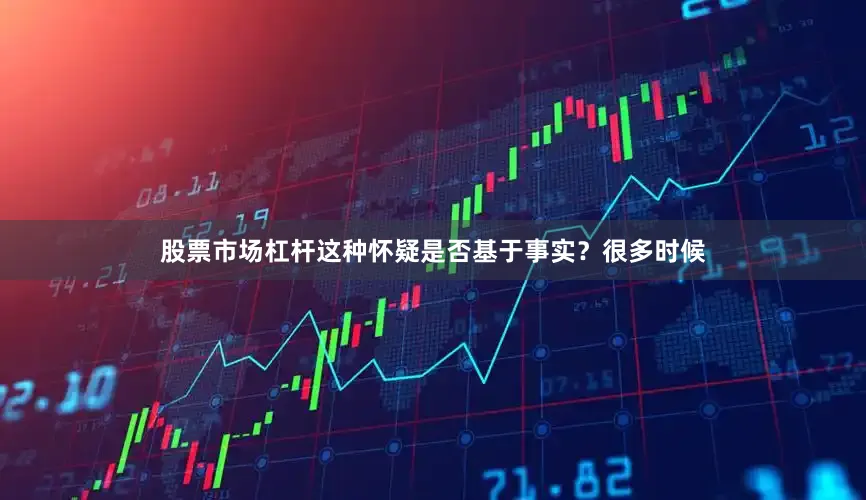 股票市场杠杆这种怀疑是否基于事实？很多时候