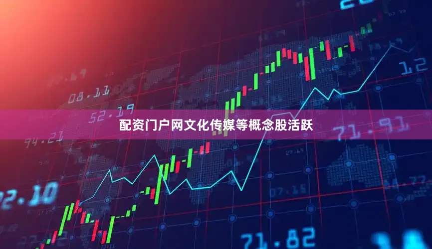 配资门户网文化传媒等概念股活跃