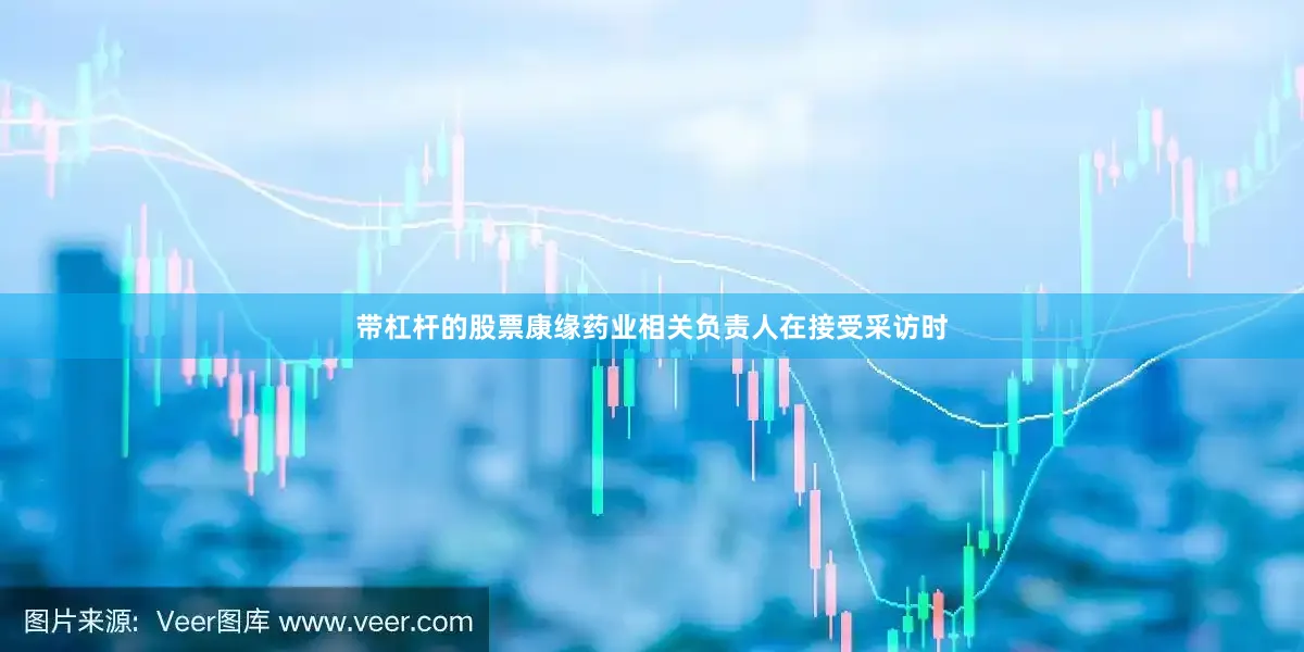 带杠杆的股票　　康缘药业相关负责人在接受采访时