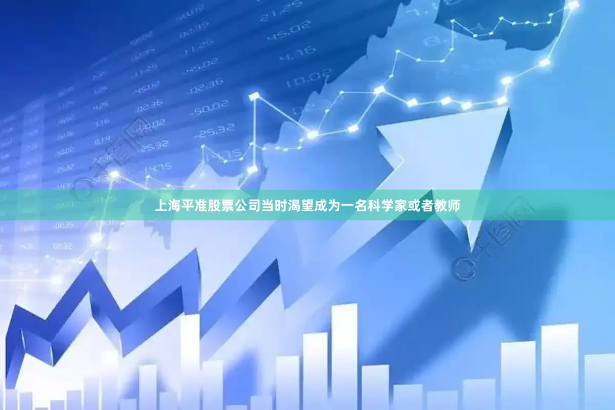 上海平准股票公司当时渴望成为一名科学家或者教师