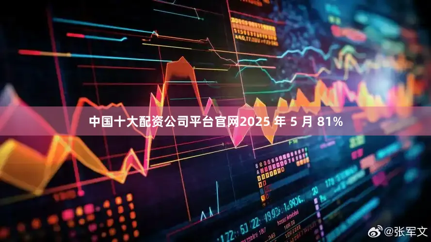 中国十大配资公司平台官网2025 年 5 月 81%