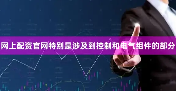 网上配资官网特别是涉及到控制和电气组件的部分