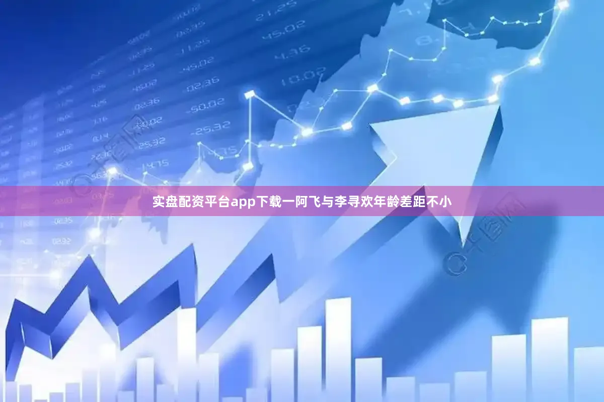 实盘配资平台app下载一阿飞与李寻欢年龄差距不小