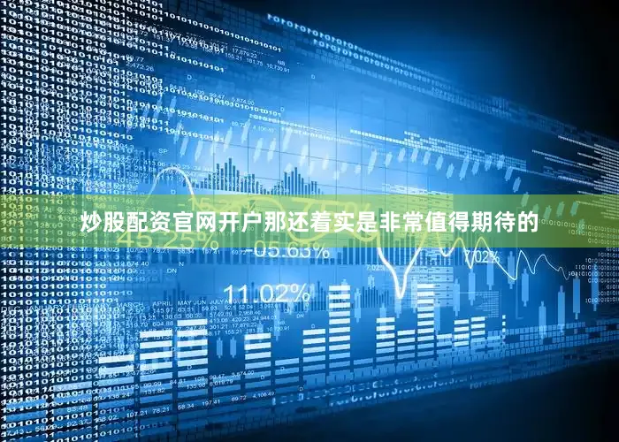炒股配资官网开户那还着实是非常值得期待的