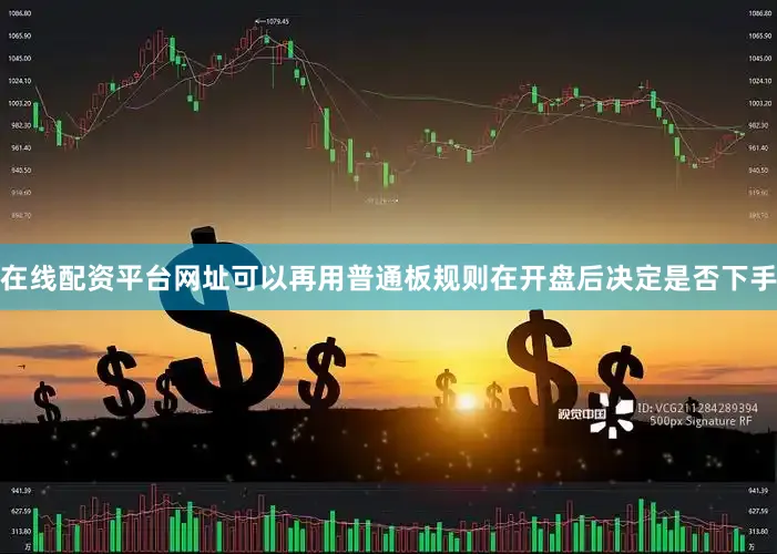 在线配资平台网址可以再用普通板规则在开盘后决定是否下手