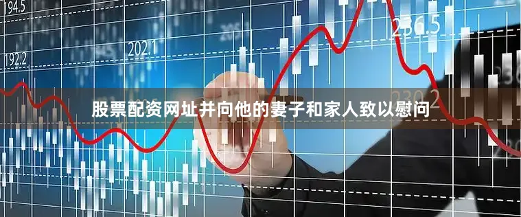 股票配资网址并向他的妻子和家人致以慰问