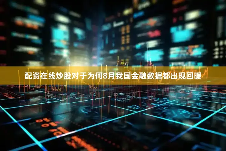 配资在线炒股对于为何8月我国金融数据都出现回暖