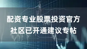 配资专业股票投资官方社区已开通建议专帖