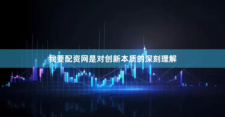 我要配资网是对创新本质的深刻理解