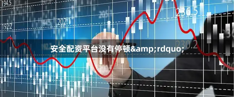 安全配资平台没有停顿&rdquo;
